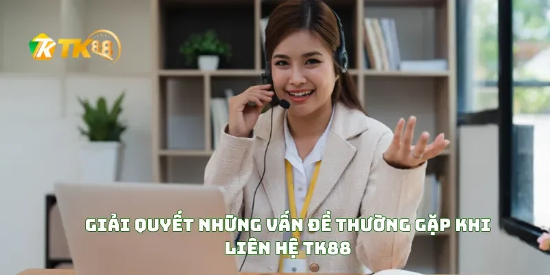 Liên hệ TK88 2 Giải Quyết Những Vấn Đề Thường Gặp Khi liên hệ TK88